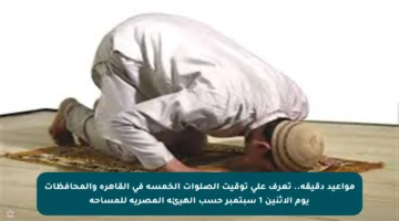 مواعيد دقيقة.. تعرف على توقيت الصلوات الخمسة في القاهرة والمحافظات يوم الإثنين 1 سبتمبر حسب الهيئة المصرية للمساحة